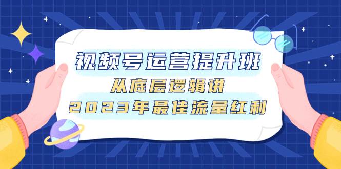 视频号运营提升班，从底层逻辑讲，2023年最佳流量红利-即时风口网