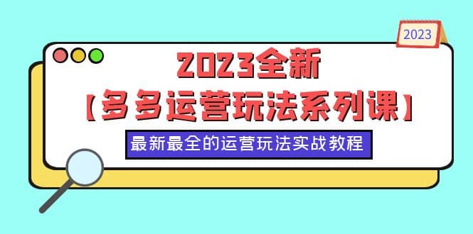 2023全新【多多运营玩法系列课】，最新最全的运营玩法，50节实战教程-即时风口网