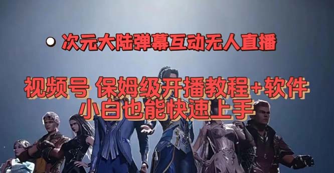 视频号次元大陆弹幕互动无人直播，视频号保姆级开播教程+软件，小白也能…-即时风口网