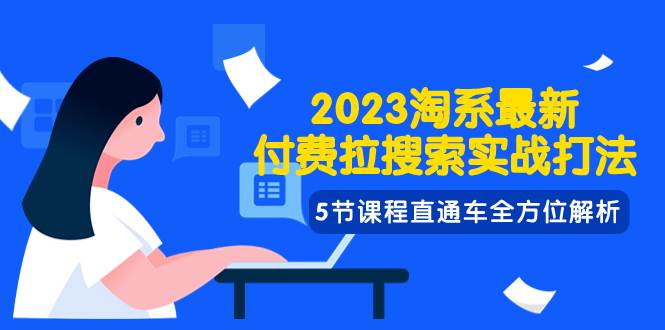 2023淘系·最新付费拉搜索实战打法，5节课程直通车全方位解析-即时风口网