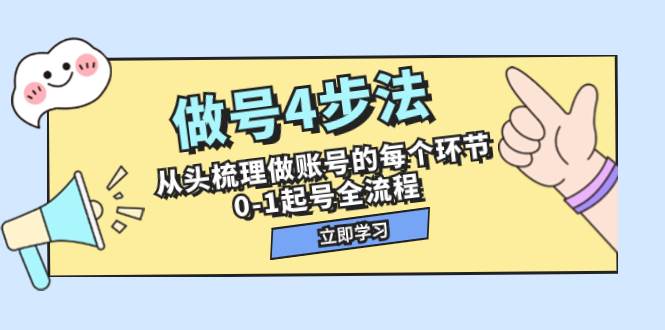 做号4步法，从头梳理做账号的每个环节，0-1起号全流程（44节课）-即时风口网