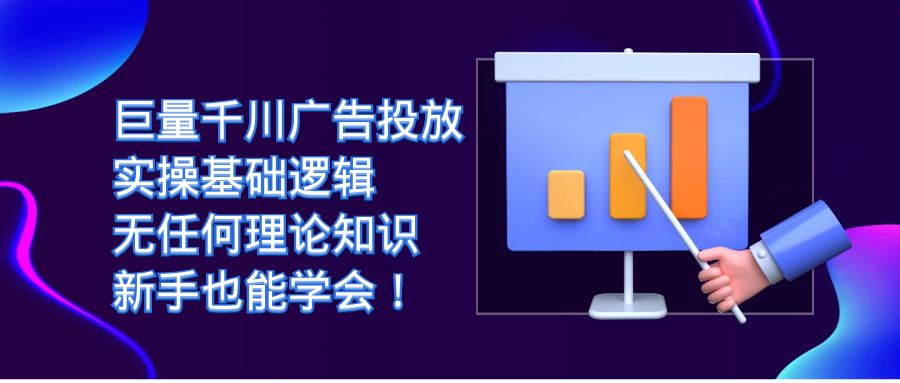 巨量千川广告投放：实操基础逻辑，无任何理论知识，新手也能学会！-即时风口网