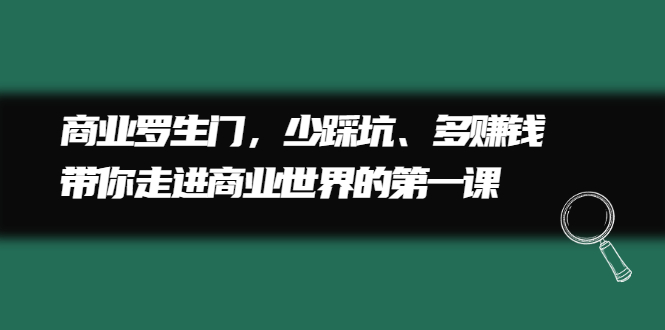 商业罗生门，少踩坑、多赚钱带你走进商业世界的第一课-即时风口网