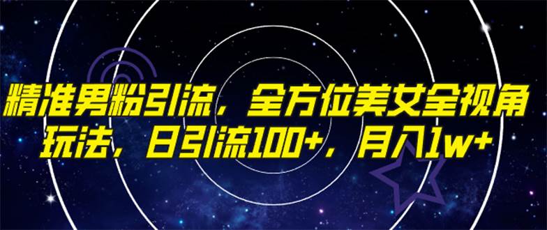 精准男粉引流，全方位美女全视角玩法，日引流100+，月入1w-即时风口网