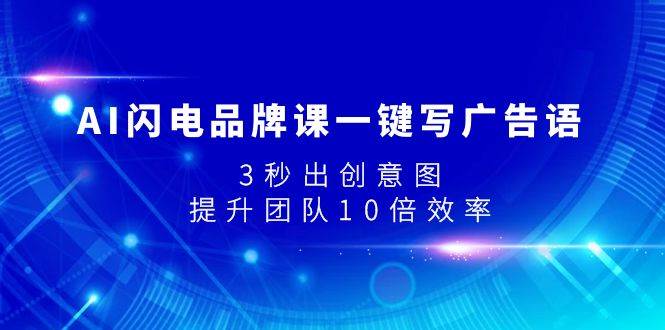 AI闪电品牌课一键写广告语，3秒出创意图，提升团队10倍效率-即时风口网