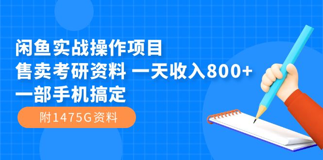 闲鱼实战操作项目，售卖考研资料 一天收入800+一部手机搞定（附1475G资料）-即时风口网