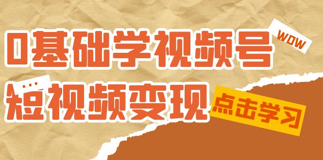 0基础学-视频号短视频变现：适合新人学习的短视频变现课（10节课）-即时风口网