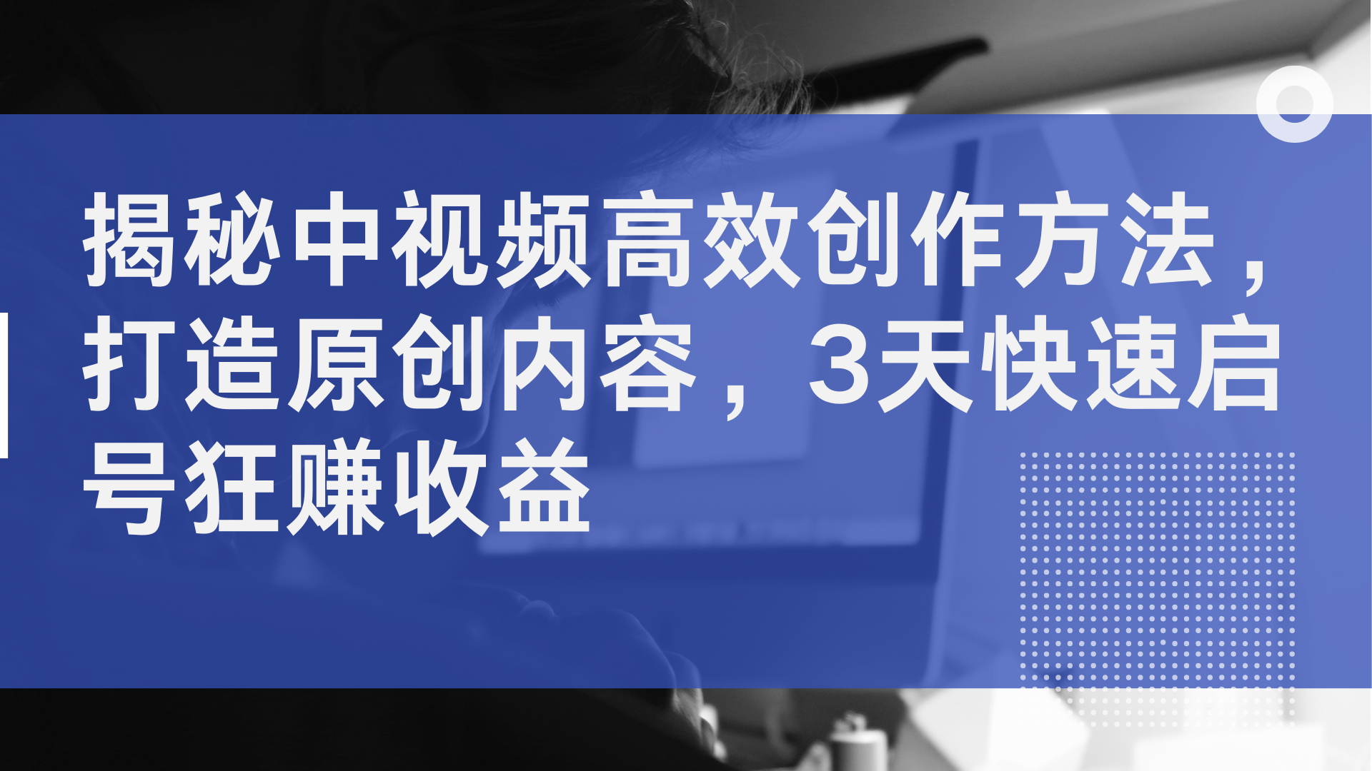 揭秘中视频高效创作方法，打造原创内容，2天快速启号狂赚收益-即时风口网