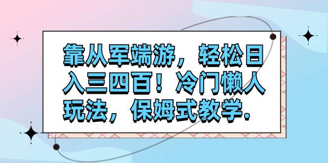 靠从军端游，轻松日入三四百！冷门懒人玩法，保姆式教学.-即时风口网