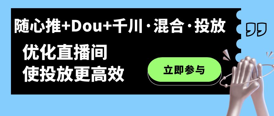 随心推+Dou+千川·混合·投放新玩法，优化直播间使投放更高效-即时风口网