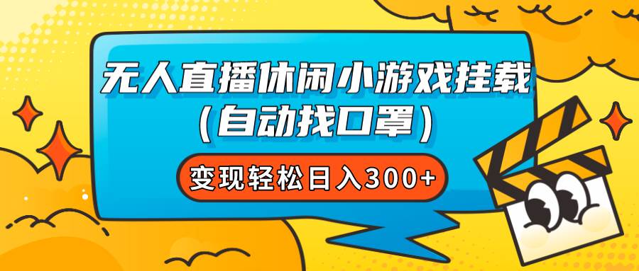 无人直播休闲小游戏挂载（自动找口罩）变现轻松日入300+-即时风口网