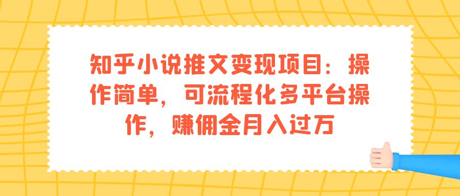 知乎小说推文变现项目：操作简单，可流程化多平台操作，赚佣金月入过万-即时风口网