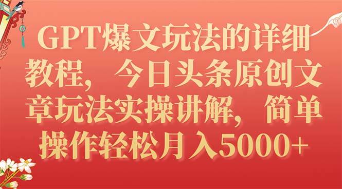 GPT爆文玩法的详细教程，今日头条原创文章玩法实操讲解，简单操作月入5000+-即时风口网