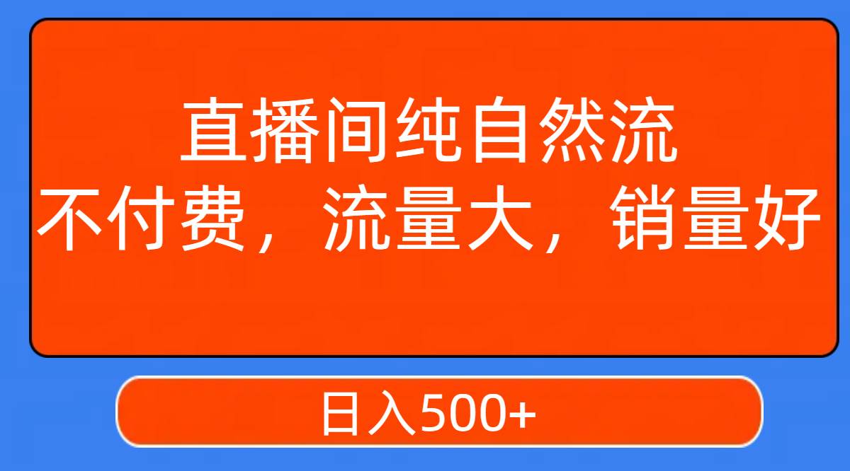 直播间纯自然流，不付费，流量大，销量好，日入500+-即时风口网