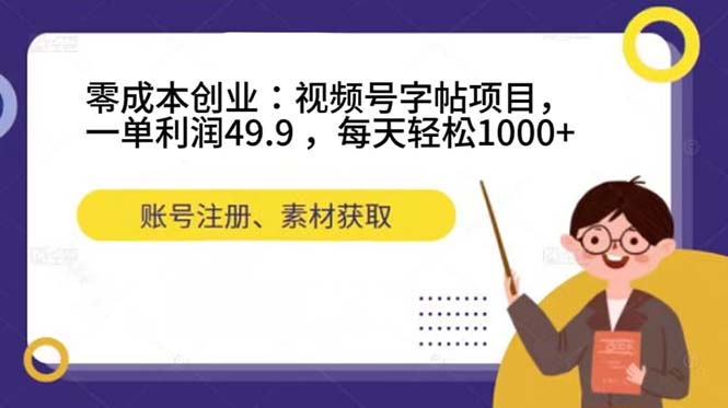 零成本创业：视频号字帖项目，一单利润49.9 ，每天轻松1000+-即时风口网