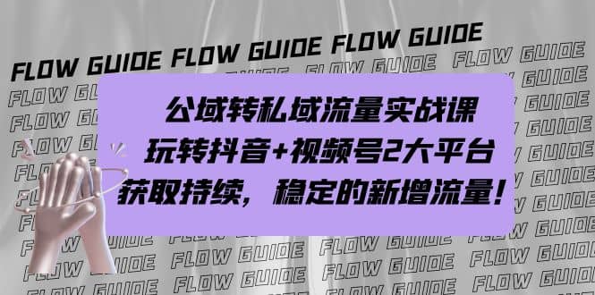 公域转私域流量实战课，玩转抖音+视频号2大平台，获取持续，稳定的新增流量-即时风口网