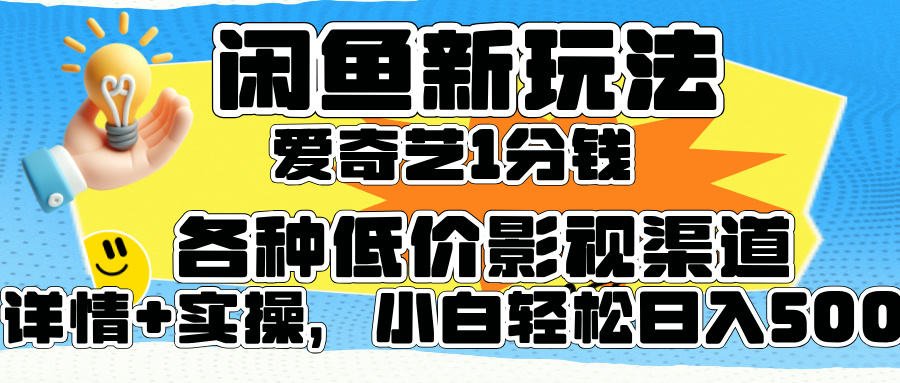 闲鱼新玩法，爱奇艺会员1分钱及各种低价影视渠道，小白轻松日入500+-即时风口网