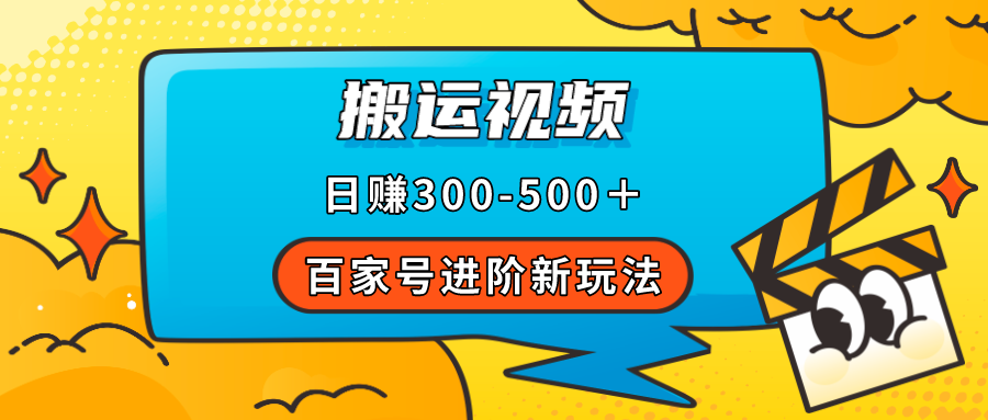 百家号进阶新玩法，靠搬运视频，轻松日赚500＋，附详细操作流程-即时风口网