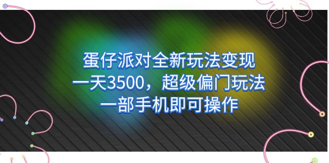 蛋仔派对全新玩法变现，一天3500，超级偏门玩法，一部手机即可操作-即时风口网