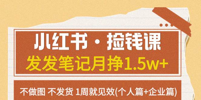 小红书·捡钱课 发发笔记月挣1.5w+不做图 不发货 1周就见效(个人篇+企业篇)-即时风口网