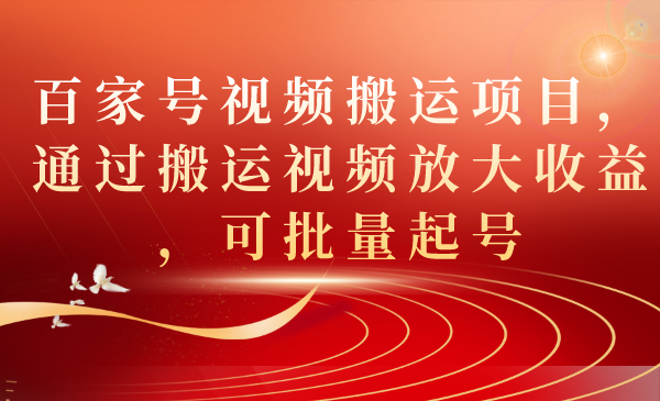 百家号视频搬运项目，通过搬运视频放大收益，可批量起号-即时风口网