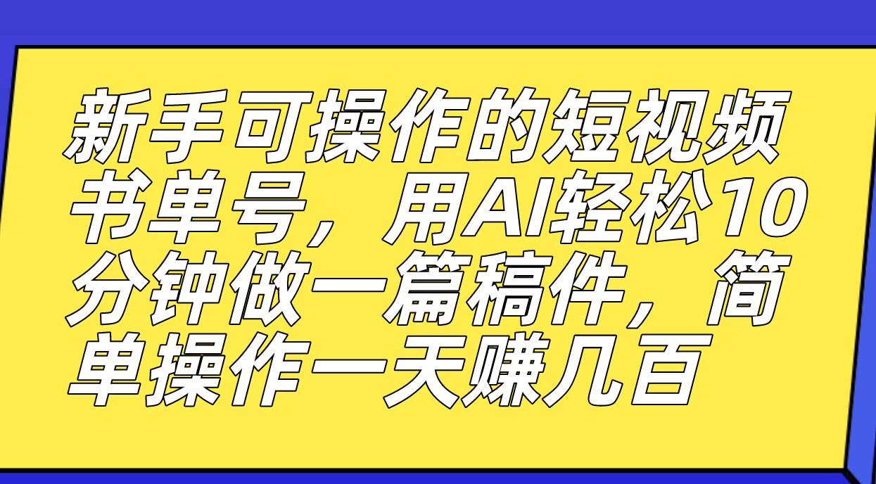 新手可操作的短视频书单号，用AI轻松10分钟做一篇稿件，一天轻松赚几百-即时风口网