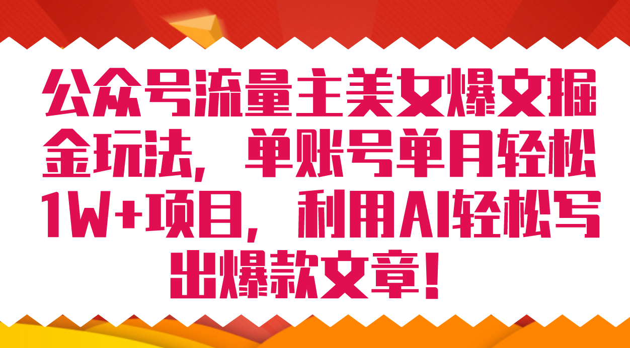 公众号流量主美女爆文掘金玩法 单账号单月轻松8000+利用AI轻松写出爆款文章-即时风口网