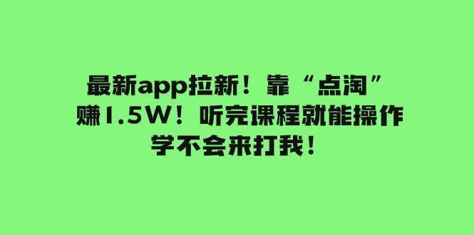 最新app拉新！靠“点淘”赚1.5W！听完课程就能操作！学不会来打我！-即时风口网