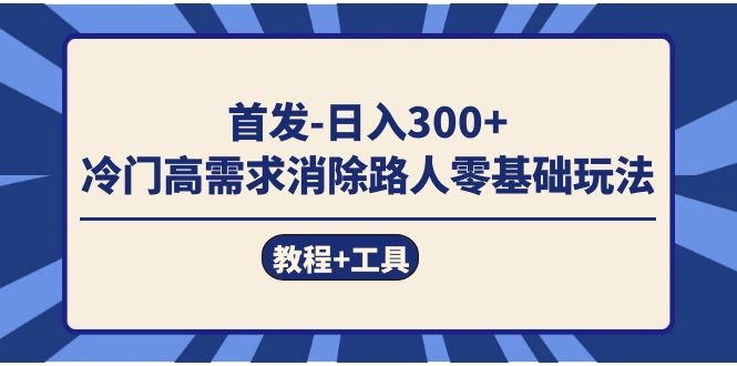 首发日入300+  冷门高需求消除路人零基础玩法（教程+工具）-即时风口网