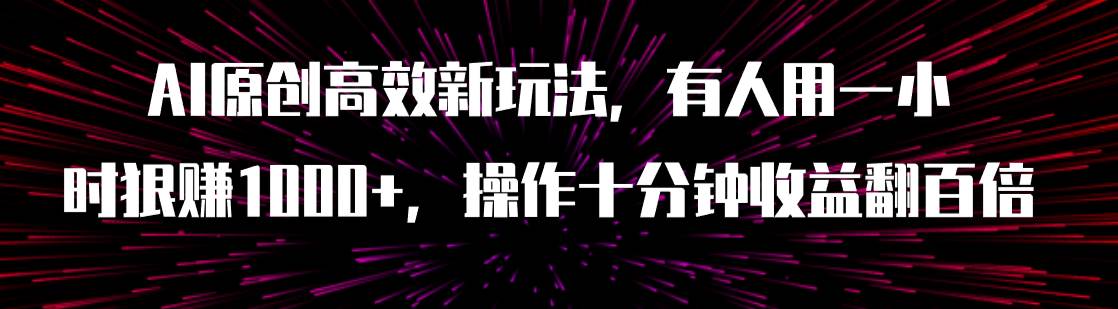 AI原创高效新玩法，有人用一小时狠赚1000+操作十分钟收益翻百倍（附软件）-即时风口网