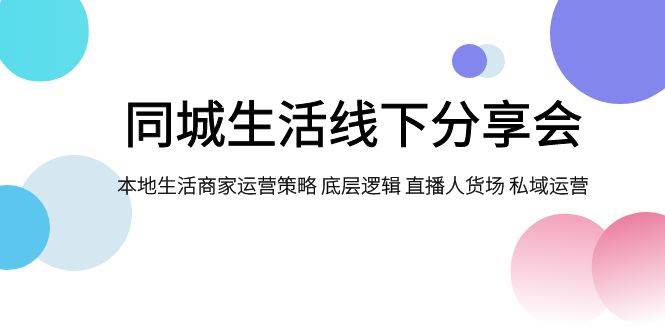 同城生活线下分享会，本地生活商家运营策略 底层逻辑 直播人货场 私域运营-即时风口网