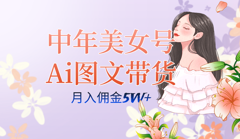 中年美女号ai图文带货3.0玩法，单号月入五位数，可多账号矩阵，全AI创作-即时风口网