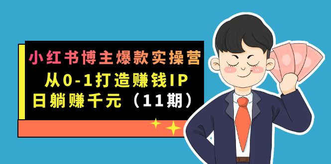 小红书博主爆款实操营·第11期：从0-1打造赚钱IP，日躺赚千元，9月完结新课-即时风口网