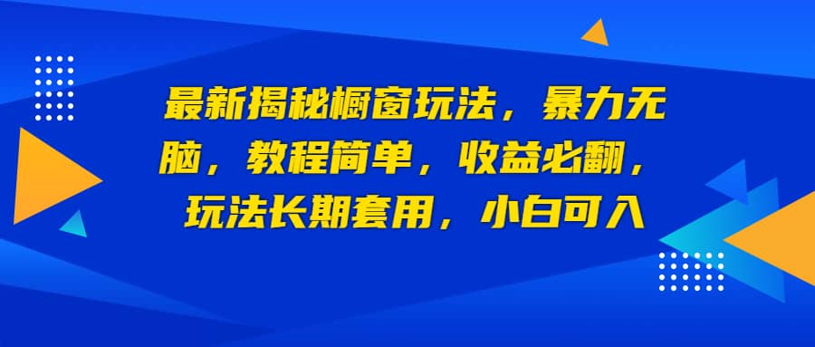 最新揭秘橱窗玩法，暴力无脑，收益必翻，玩法长期套用，小白可入-即时风口网