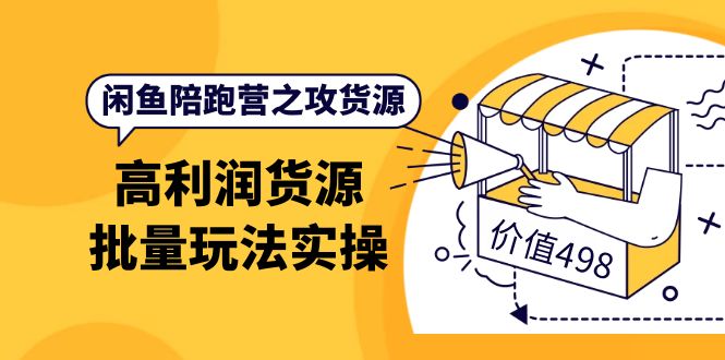 闲鱼陪跑营之攻货源：高利润货源批量玩法，月入过万实操（价值498）-即时风口网