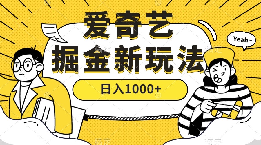 爱奇艺掘金，遥遥领先的搬砖玩法 ,日入1000+（教程+450G素材）-即时风口网