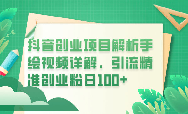 抖音创业项目解析手绘视频详解，引流精准创业粉日100+-即时风口网