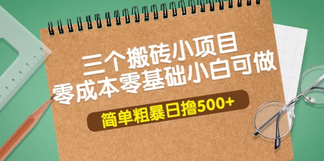 三个搬砖小项目，零成本零基础小白简单粗暴轻松日撸500+-即时风口网