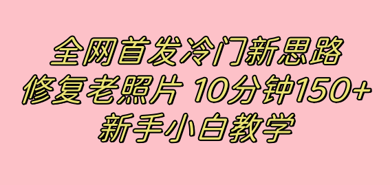 全网首发冷门新思路，修复老照片，10分钟收益150+，适合新手操作的项目-即时风口网