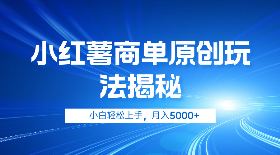 小红薯商单玩法揭秘，小白轻松上手，月入5000+-即时风口网