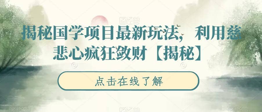 揭秘国学项目最新玩法，利用慈悲心疯狂敛财【揭秘】-即时风口网