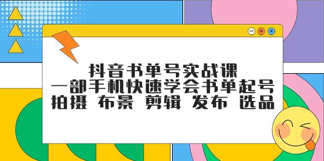 抖音书单号实战课，一部手机快速学会书单起号 拍摄 布景 剪辑 发布 选品-即时风口网