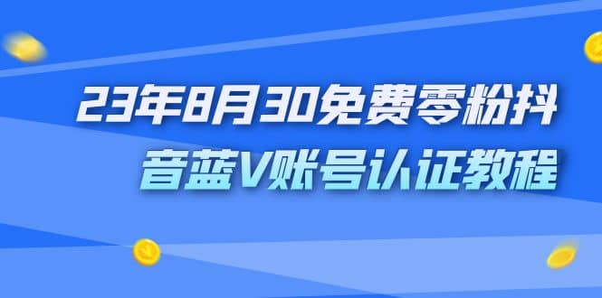 外面收费1980的23年8月30免费零粉抖音蓝V账号认证教程-即时风口网