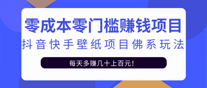 零成本零门槛赚钱项目：抖音快手壁纸项目佛系玩法，一天变现500+【视频教程】-即时风口网