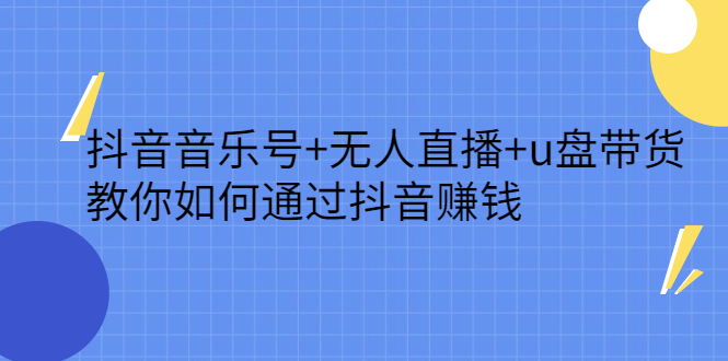 抖音音乐号+无人直播+u盘带货，教你如何通过抖音赚钱-即时风口网