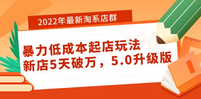 2022年最新淘系店群暴力低成本起店玩法：新店5天破万，5.0升级版-即时风口网