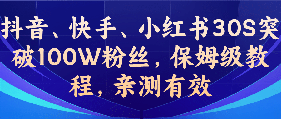 教你一招，抖音、快手、小红书30S突破100W粉丝，保姆级教程，亲测有效-即时风口网