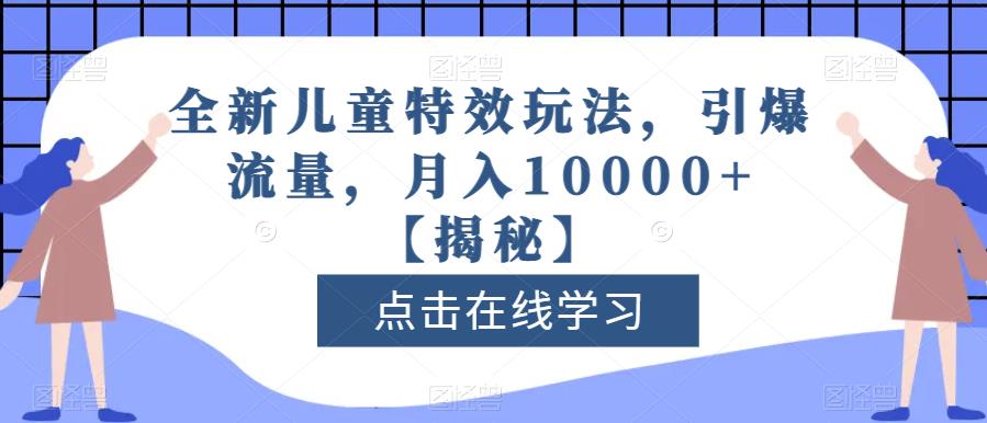 全新儿童特效玩法，引爆流量，月入10000+【揭秘】-即时风口网