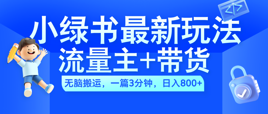 2024小绿书流量主+带货最新玩法，AI无脑搬运，一篇图文3分钟，日入800+-即时风口网