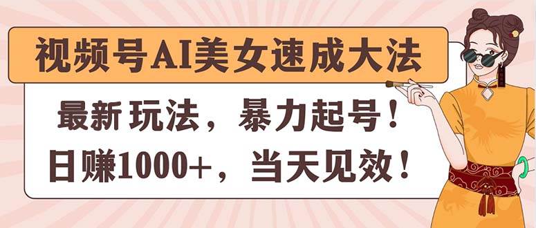 视频号AI美女速成大法，暴力起号，日赚1000+，当天见效-即时风口网